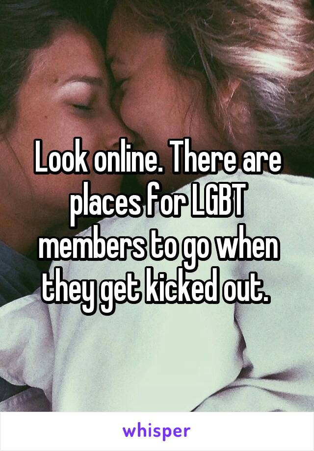 Look online. There are places for LGBT members to go when they get kicked out. 