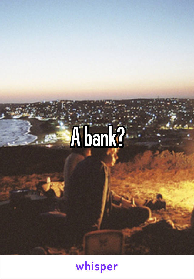 A bank?