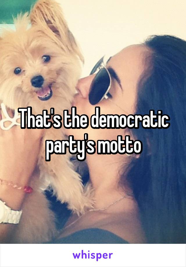 That's the democratic party's motto