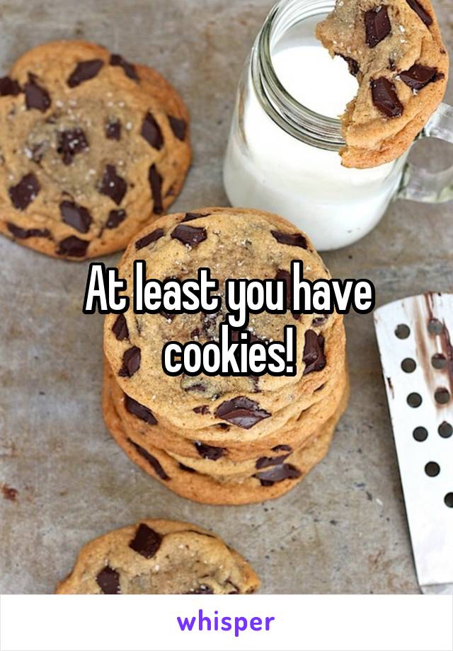 At least you have cookies!