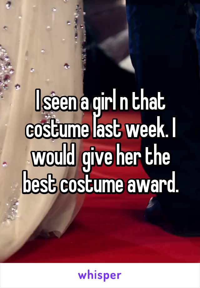 I seen a girl n that costume last week. I would  give her the best costume award.