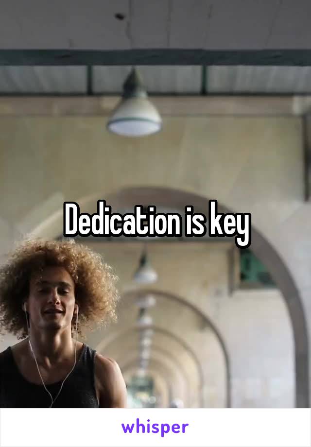 Dedication is key