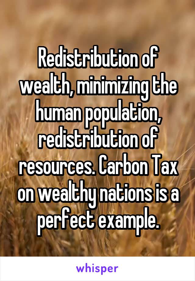 Redistribution of wealth, minimizing the human population, redistribution of resources. Carbon Tax on wealthy nations is a perfect example.