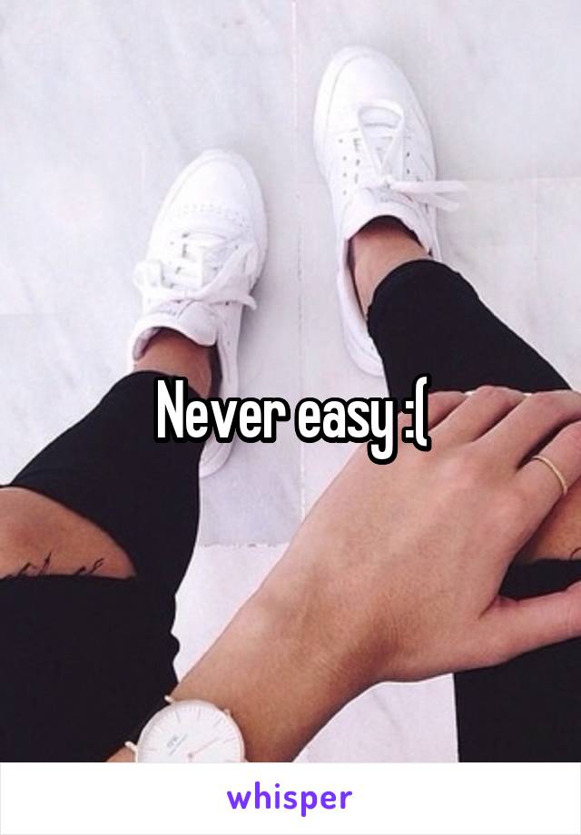 Never easy :(