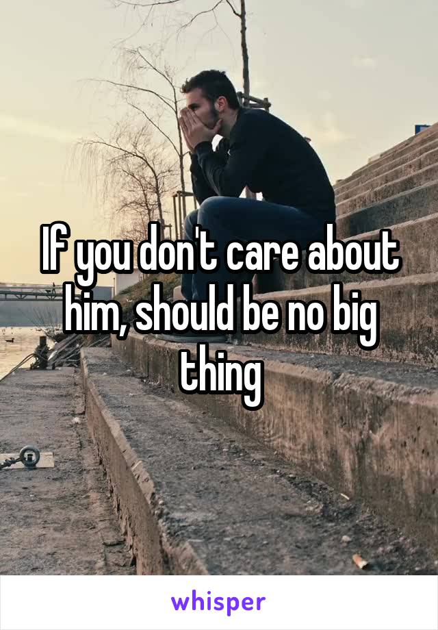 If you don't care about him, should be no big thing