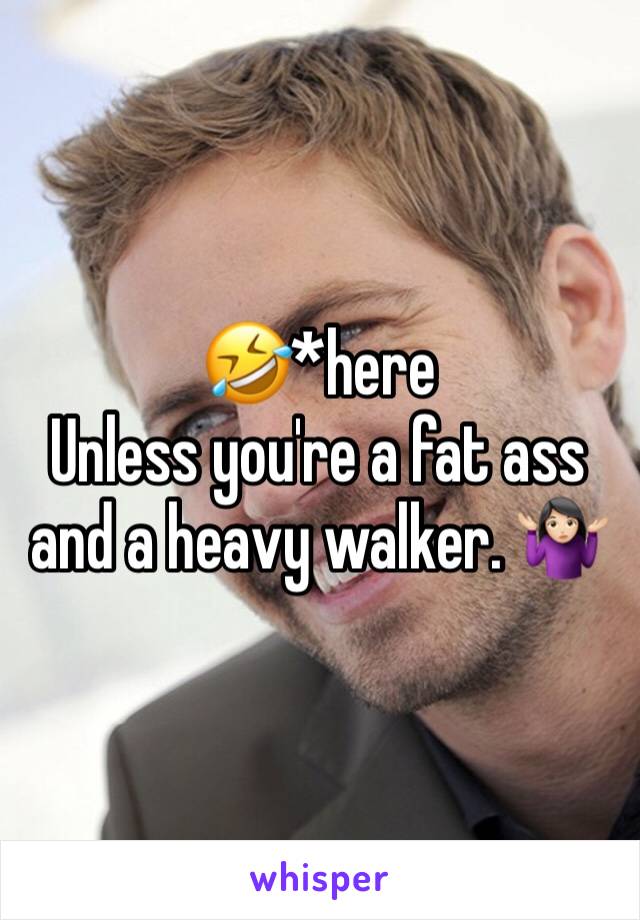 🤣*here
Unless you're a fat ass and a heavy walker. 🤷🏻‍♀️
