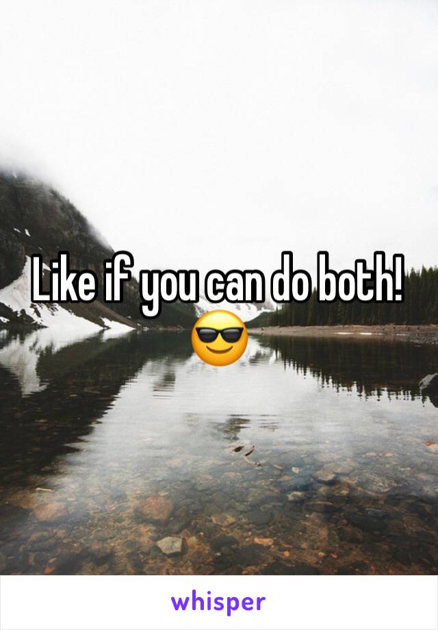 Like if you can do both!
😎