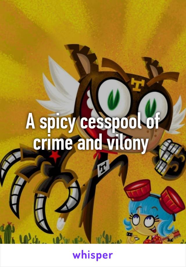 A spicy cesspool of crime and vilony 