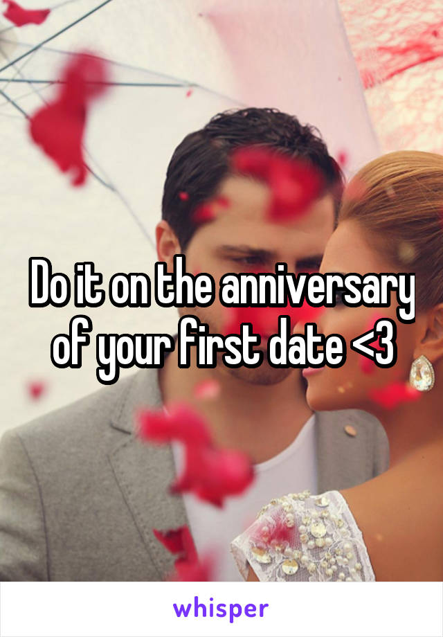 Do it on the anniversary of your first date <3