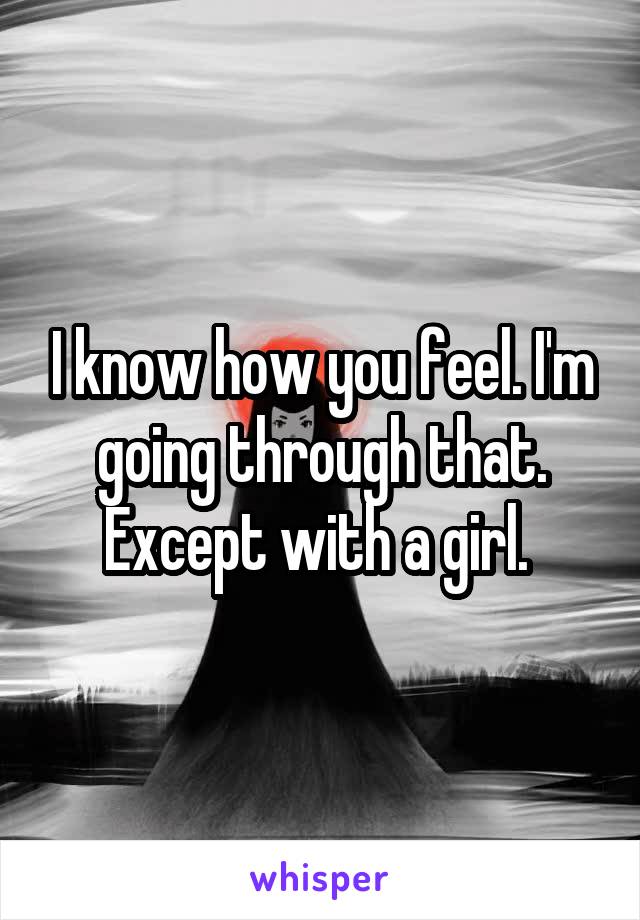 I know how you feel. I'm going through that. Except with a girl. 