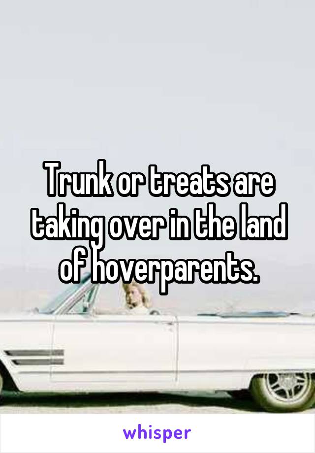 Trunk or treats are taking over in the land of hoverparents.