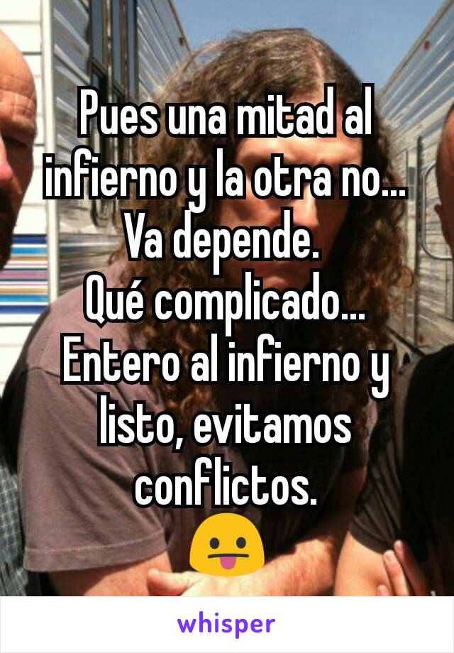 Pues una mitad al infierno y la otra no... Va depende. 
Qué complicado... Entero al infierno y listo, evitamos conflictos.
😛