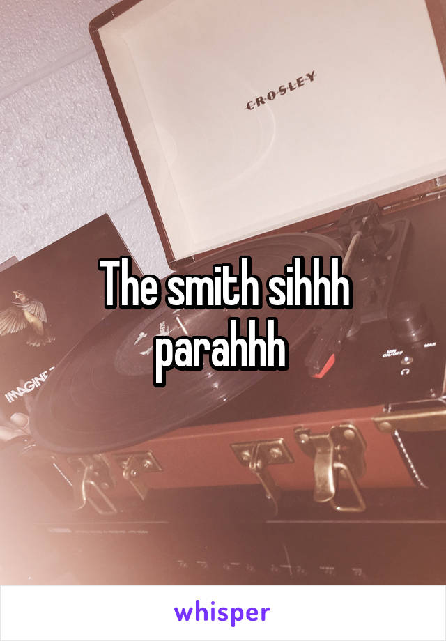 The smith sihhh parahhh 
