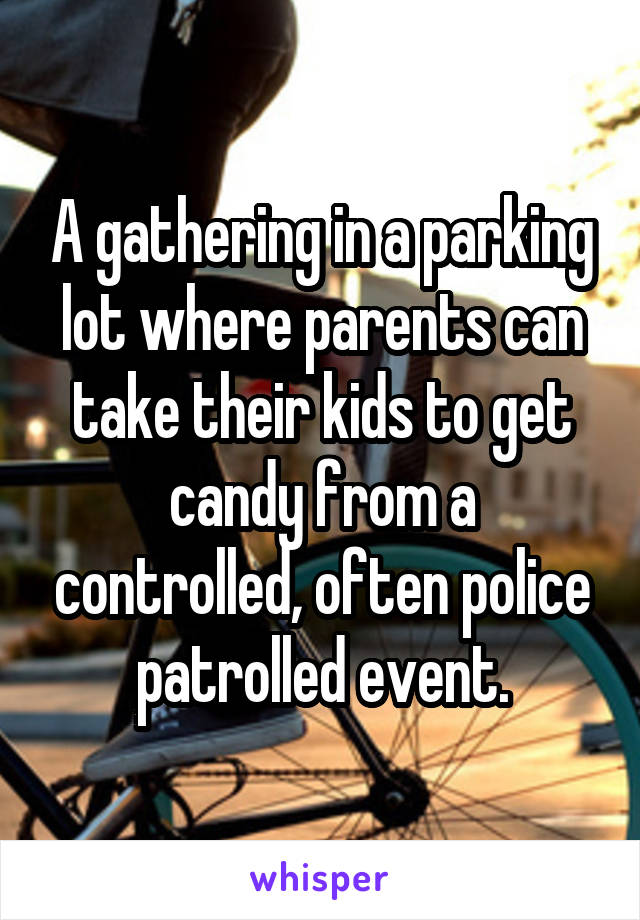 A gathering in a parking lot where parents can take their kids to get candy from a controlled, often police patrolled event.