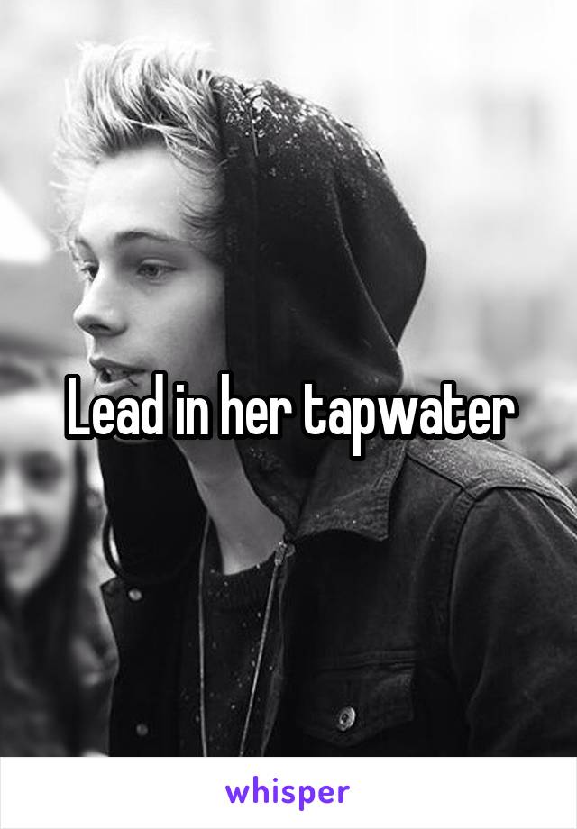 Lead in her tapwater