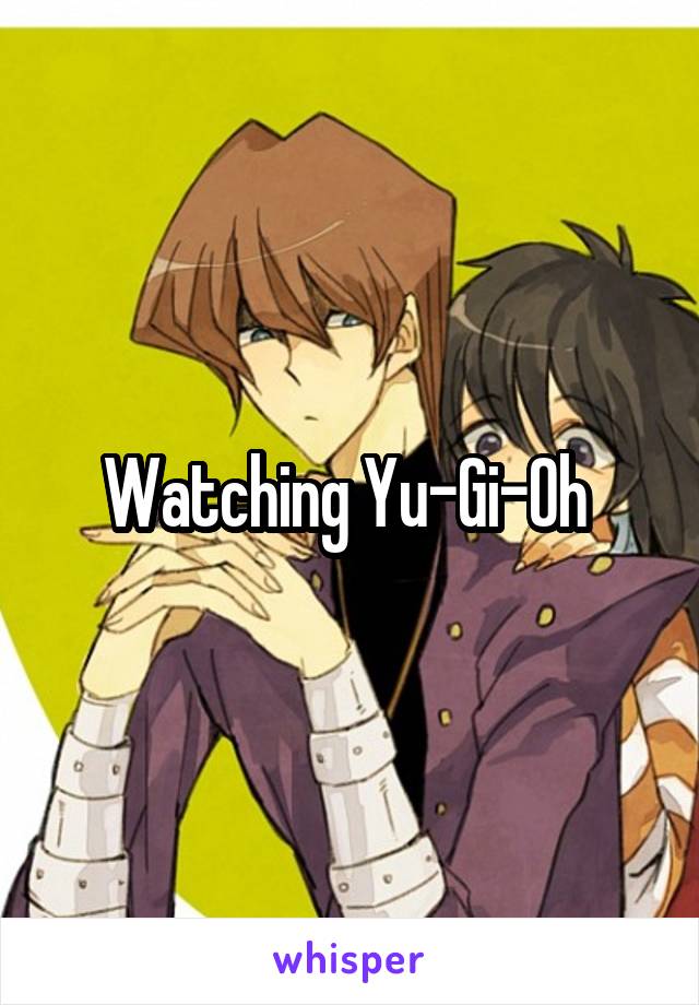 Watching Yu-Gi-Oh 