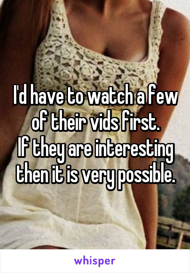 I'd have to watch a few of their vids first.
If they are interesting then it is very possible.