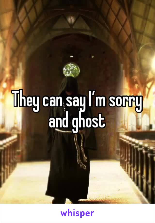 They can say I’m sorry and ghost 