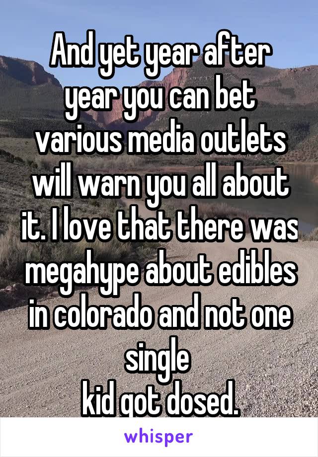 And yet year after year you can bet various media outlets will warn you all about it. I love that there was megahype about edibles in colorado and not one single 
kid got dosed.
