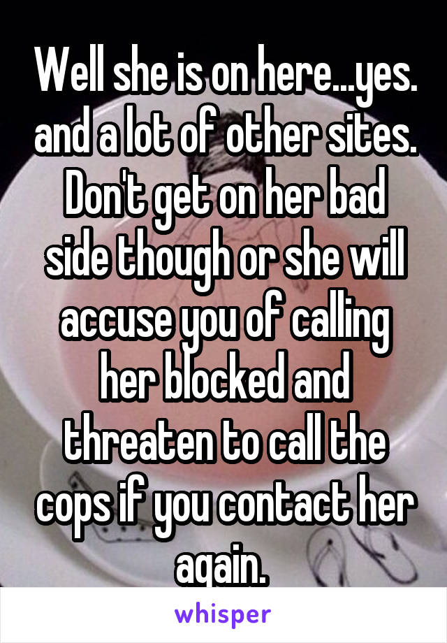 Well she is on here...yes. and a lot of other sites. Don't get on her bad side though or she will accuse you of calling her blocked and threaten to call the cops if you contact her again. 
