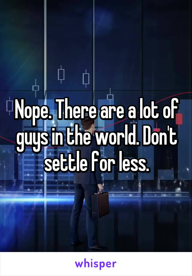 Nope. There are a lot of guys in the world. Don't settle for less.