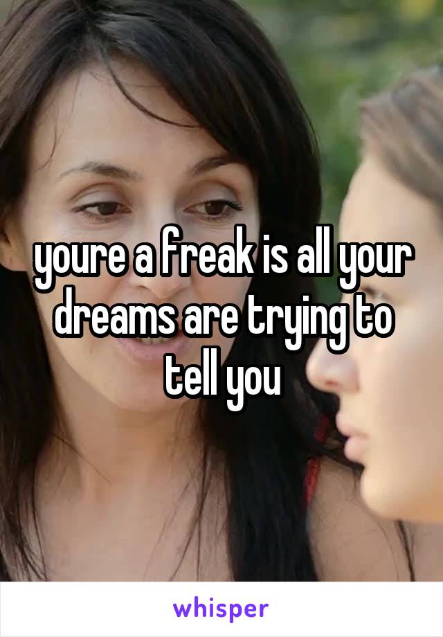 youre a freak is all your dreams are trying to tell you