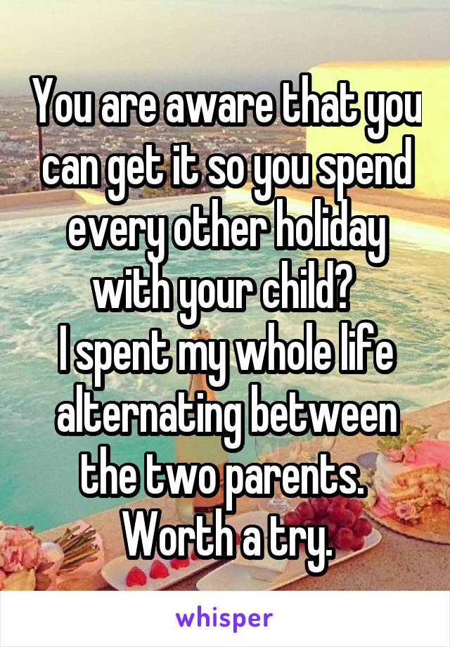 You are aware that you can get it so you spend every other holiday with your child? 
I spent my whole life alternating between the two parents. 
Worth a try.