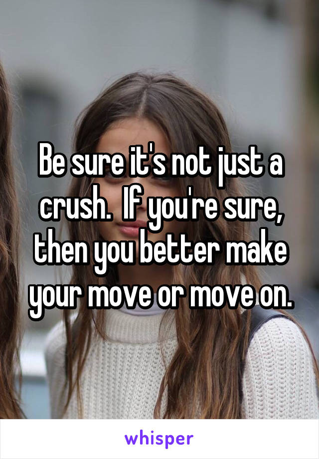 Be sure it's not just a crush.  If you're sure, then you better make your move or move on.