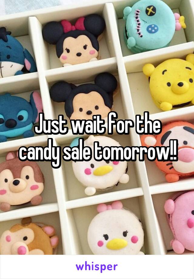 Just wait for the candy sale tomorrow!!