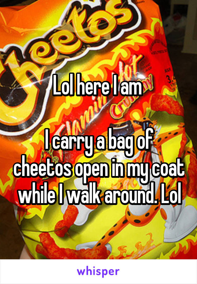 Lol here I am 

I carry a bag of cheetos open in my coat while I walk around. Lol