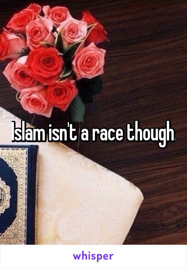 Islam isn't a race though.