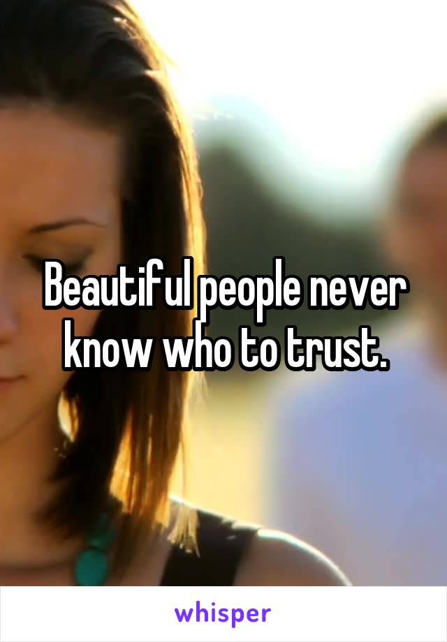 Beautiful people never know who to trust.