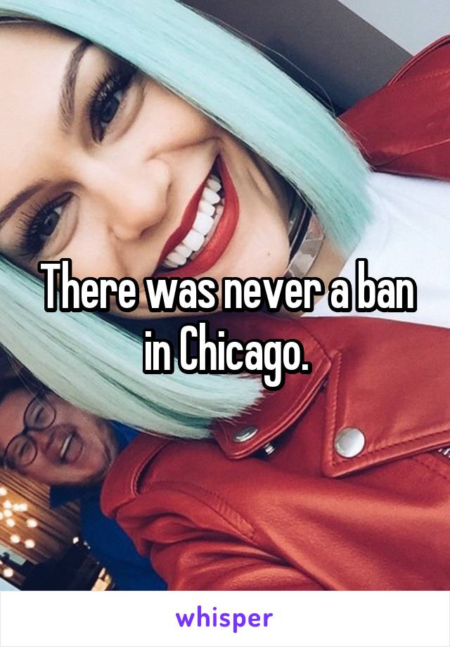 There was never a ban in Chicago.
