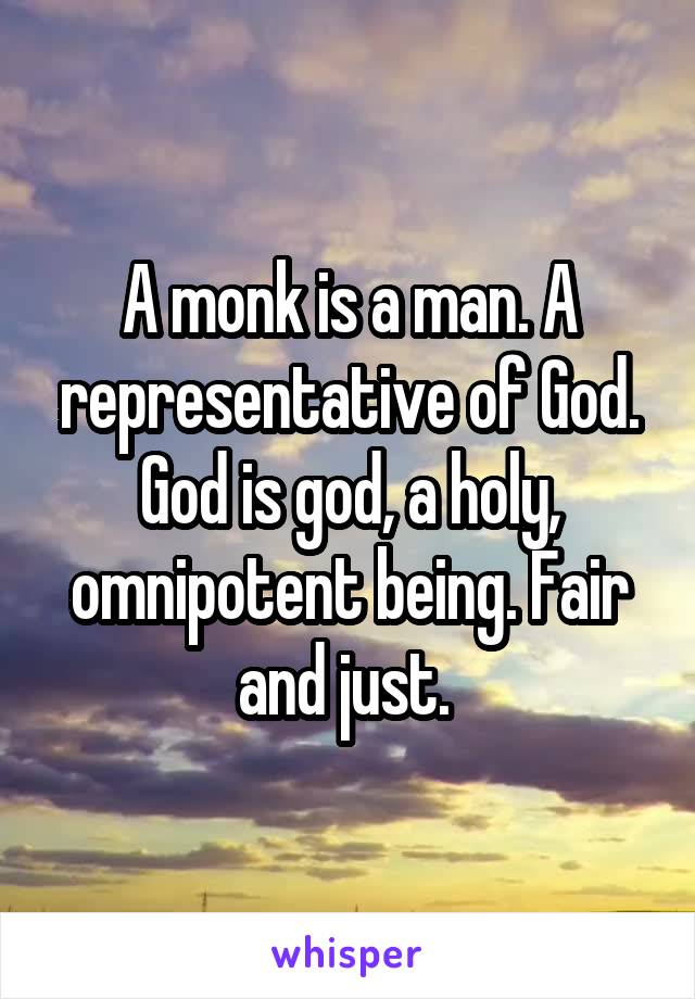 A monk is a man. A representative of God.
God is god, a holy, omnipotent being. Fair and just. 