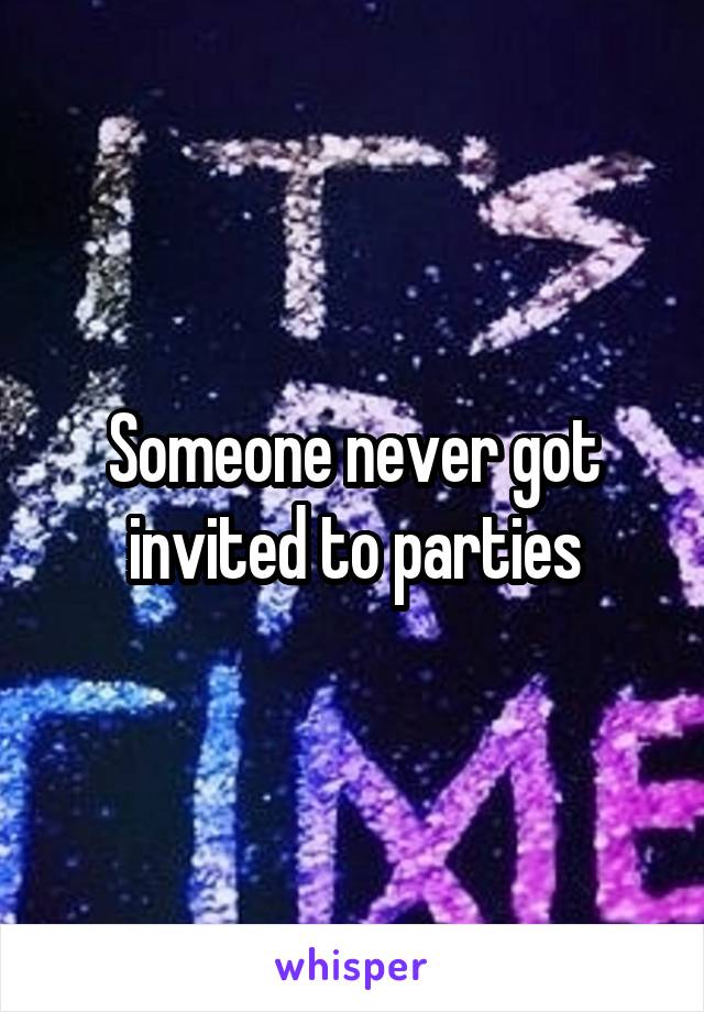 Someone never got invited to parties