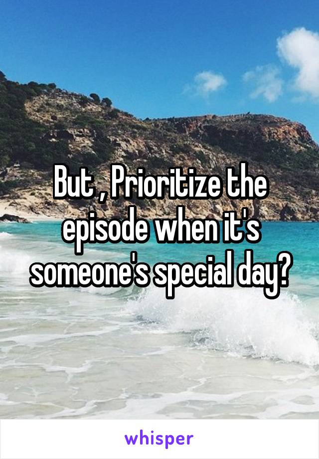 But , Prioritize the episode when it's someone's special day?