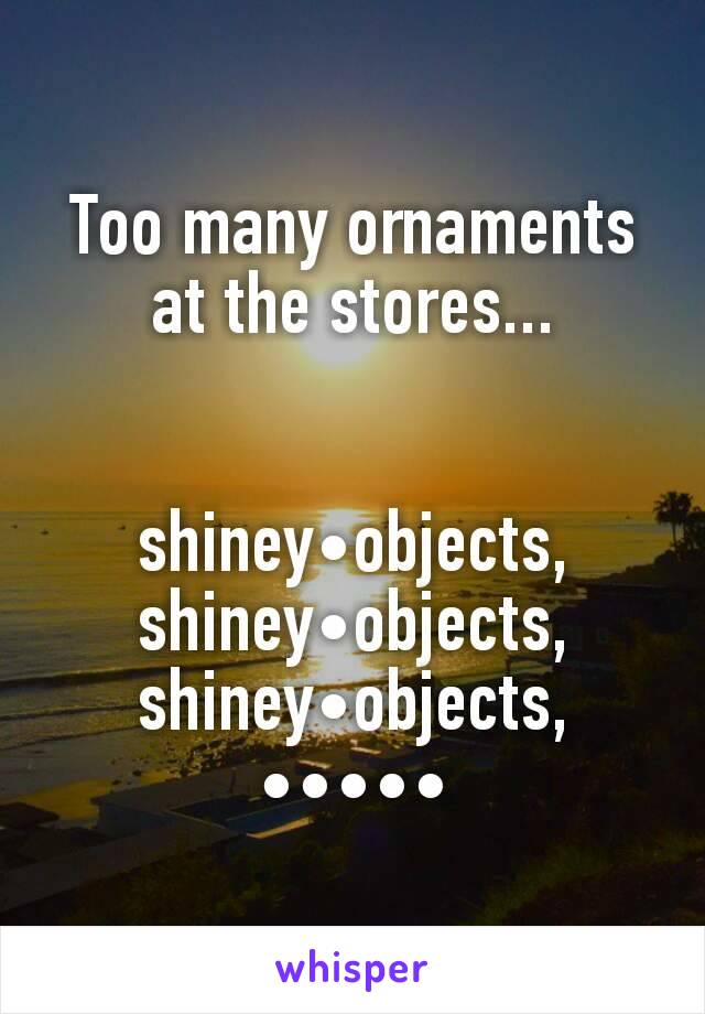 
Too many ornaments at the stores...


shiney•objects, shiney•objects, shiney•objects,
•••••