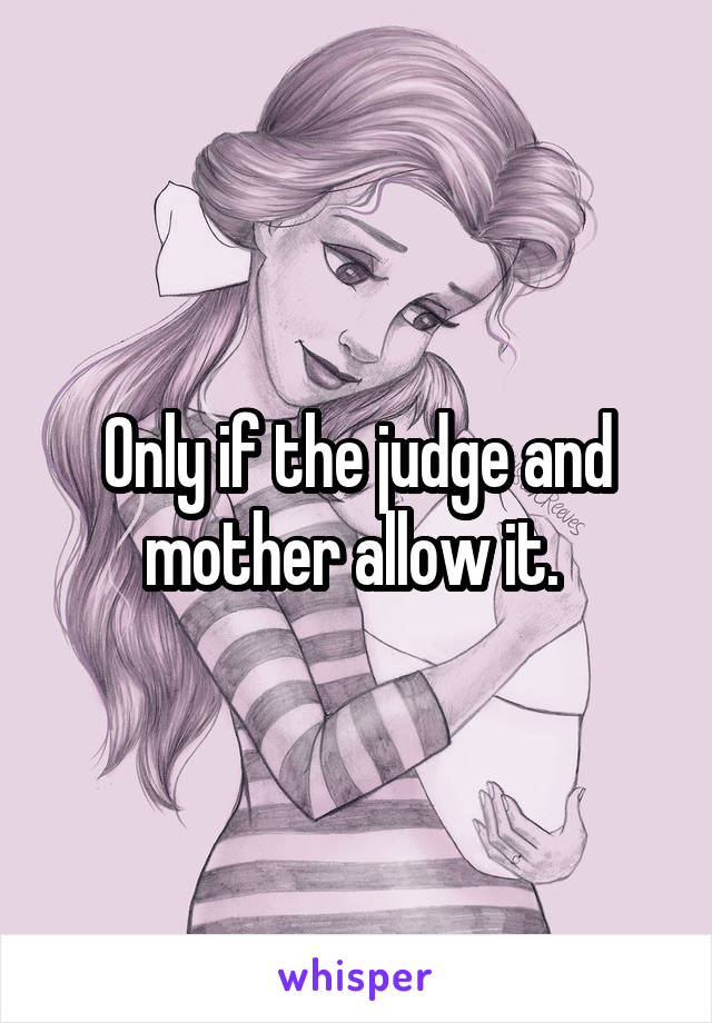 Only if the judge and mother allow it. 