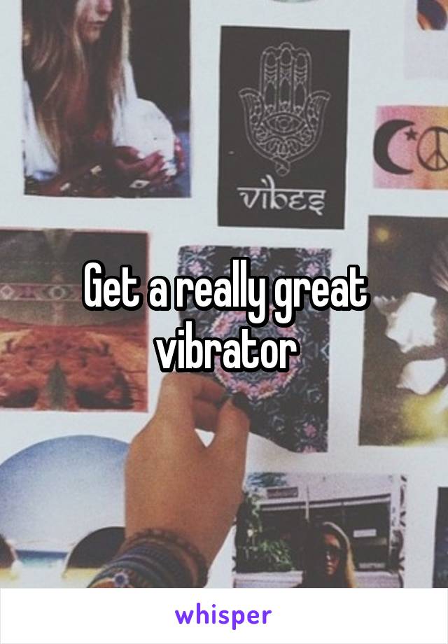 Get a really great vibrator