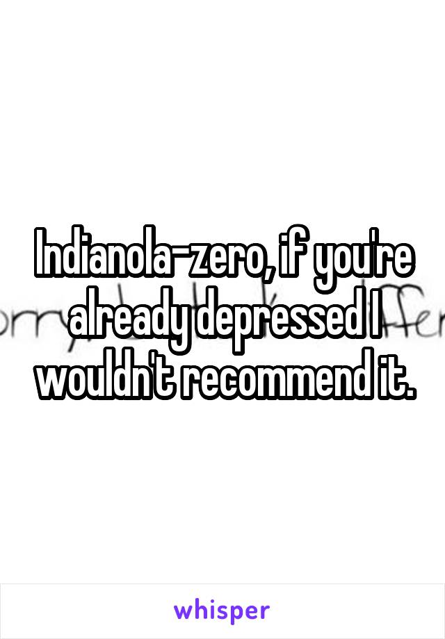 Indianola-zero, if you're already depressed I wouldn't recommend it.