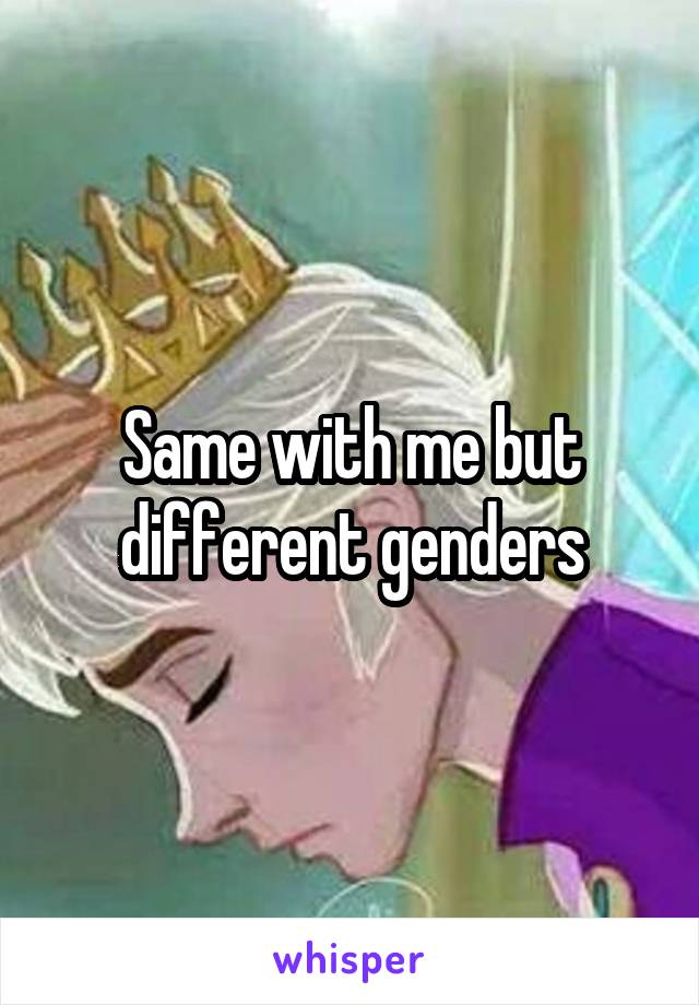 Same with me but different genders