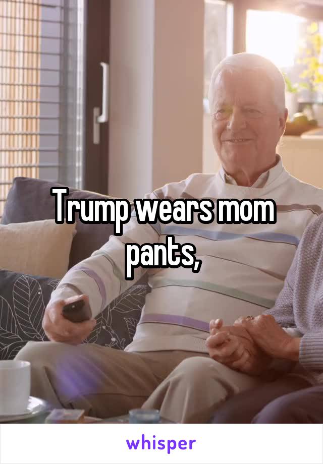 Trump wears mom pants,