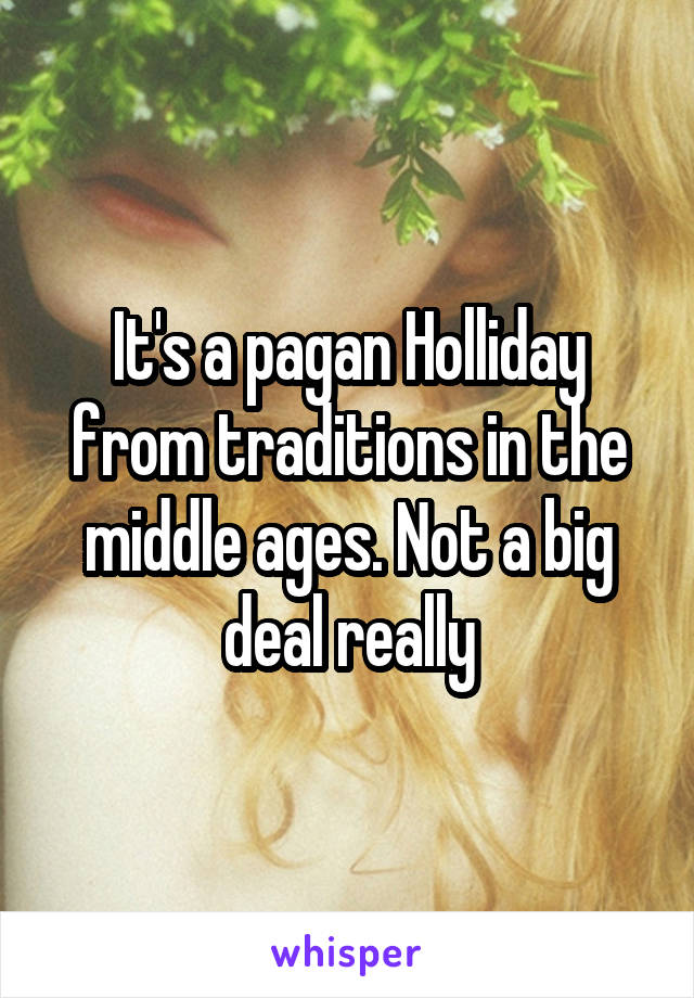 It's a pagan Holliday from traditions in the middle ages. Not a big deal really