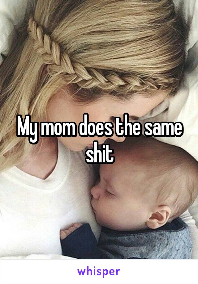 My mom does the same shit