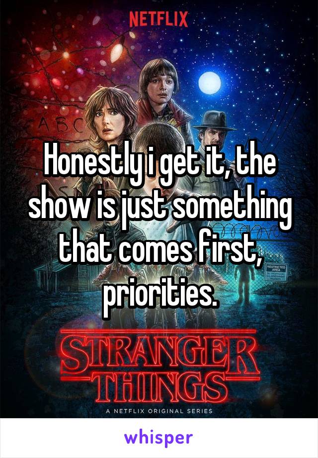 Honestly i get it, the show is just something that comes first, priorities.