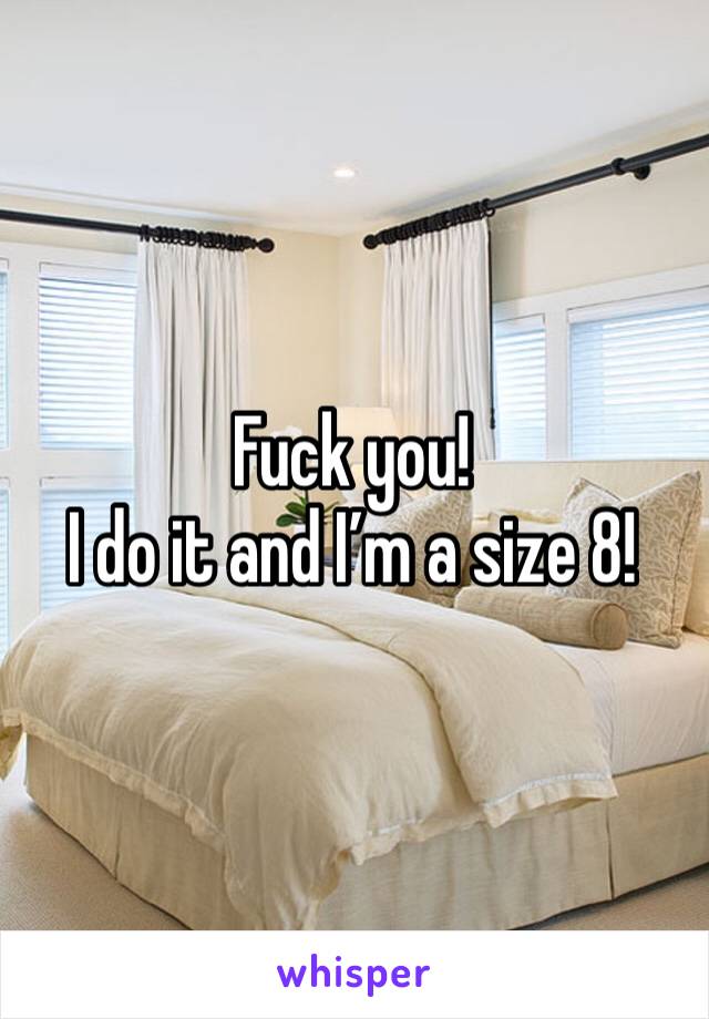 Fuck you!
I do it and I’m a size 8! 