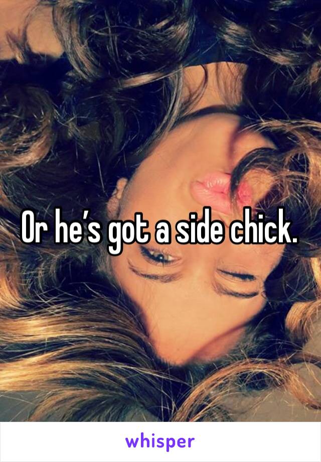 Or he’s got a side chick. 