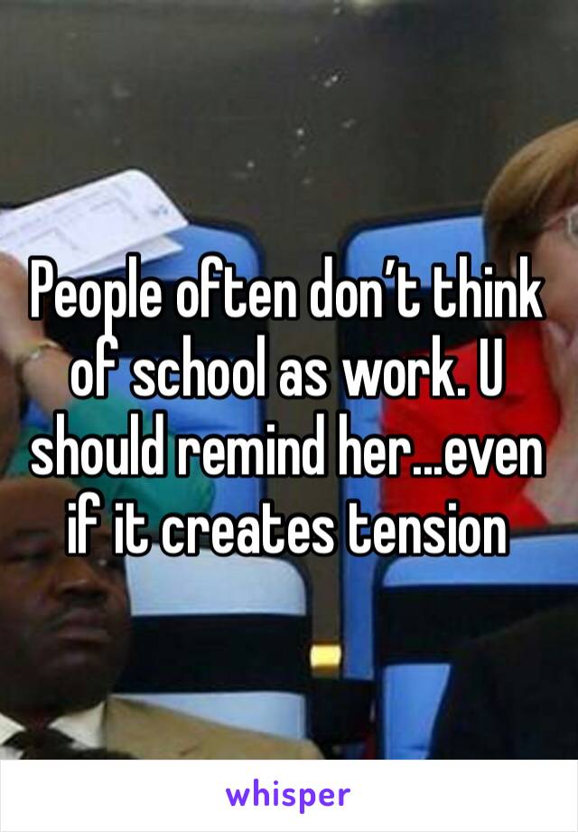 People often don’t think of school as work. U should remind her...even if it creates tension 