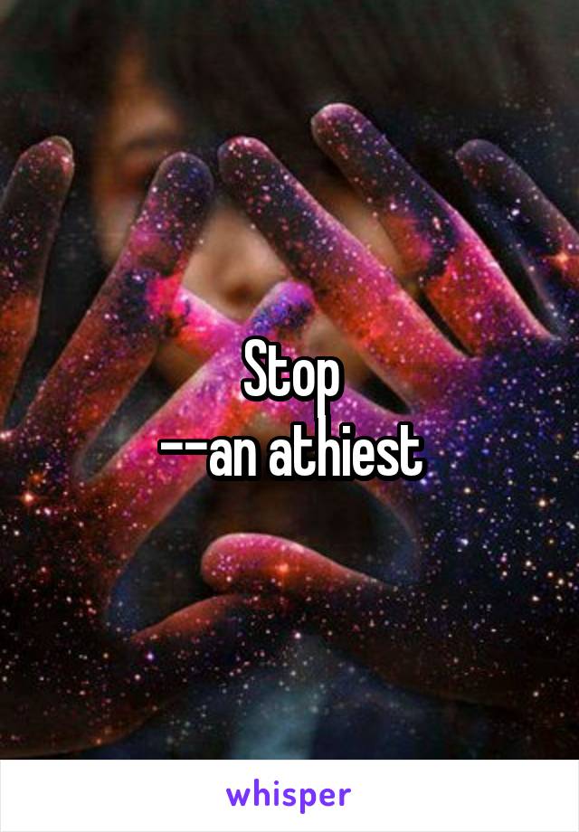 Stop
--an athiest