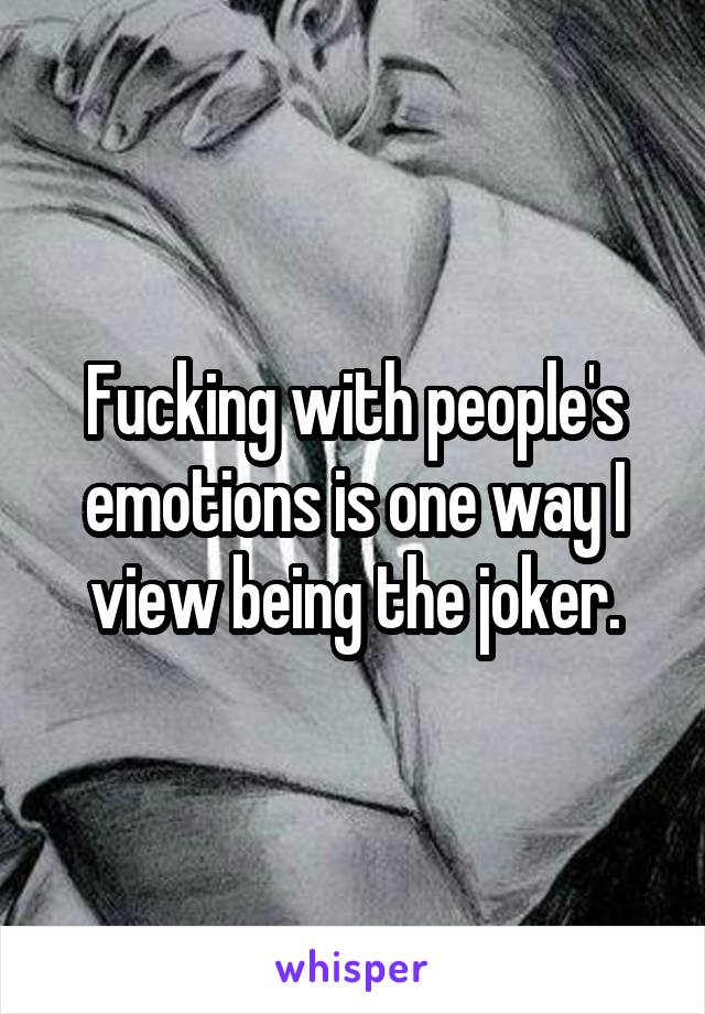 Fucking with people's emotions is one way I view being the joker.